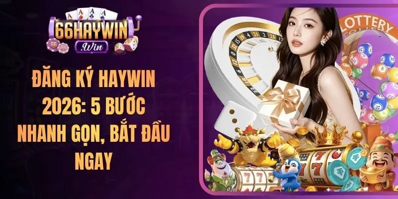 Đăng Ký Haywin 2026: 5 Bước Nhanh Gọn, Bắt Đầu Ngay